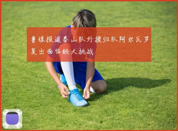 鲁媒报道泰山队外援归队阿尔瓦罗复出面临较大挑战