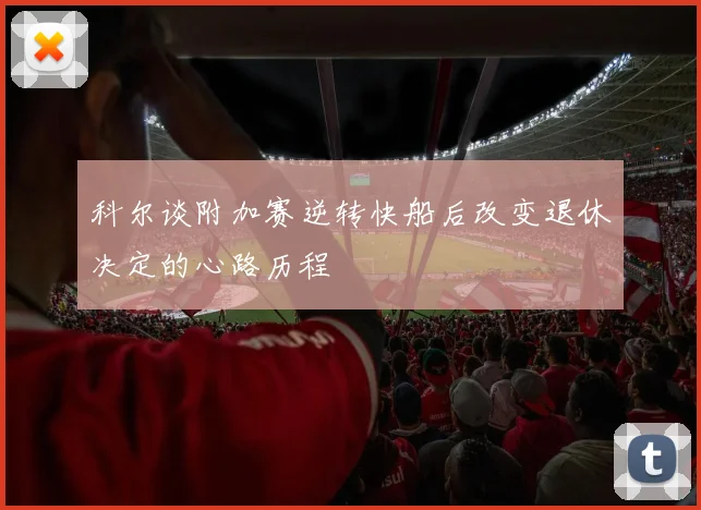 科尔谈附加赛逆转快船后改变退休决定的心路历程