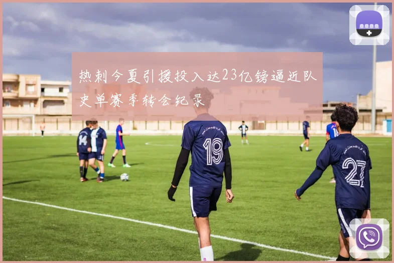 热刺今夏引援投入达23亿镑逼近队史单赛季转会纪录