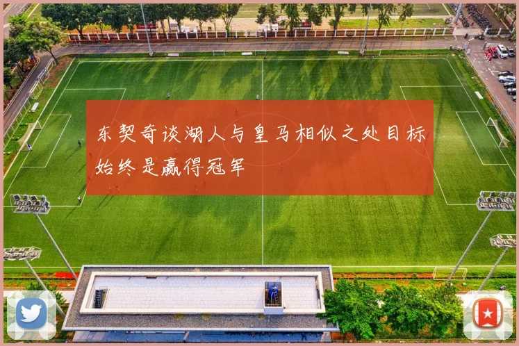 东契奇谈湖人与皇马相似之处目标始终是赢得冠军