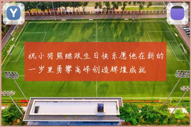 祝小将熊继政生日快乐愿他在新的一岁里勇攀高峰创造辉煌成就